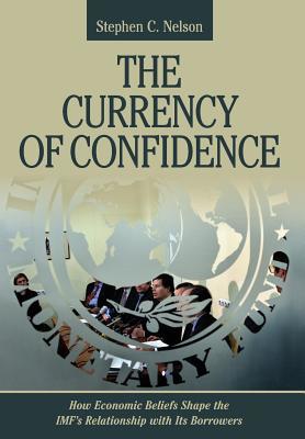 The Currency Of Confidence How Economic Beliefs Shape The Imfs Relationship With Its Borrowers Hardcover Stephen C Nelson