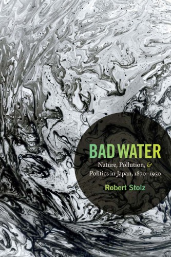 Bad Water Nature Pollution And Politics In Japan 18701950 Robert Stolz