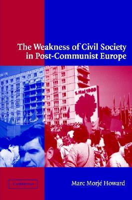 The Weakness Of Civil Society In Postcommunist Europe Paperback Marc Morj Howard