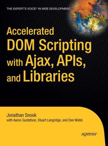 Accelerated Dom Scripting With Ajax Apis And Libraries Dan Webb Stuart Langridge Aaron Gustafson Jonathan Snook Dan Webb