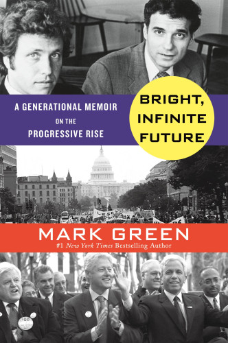 Bright Infinite Future A Generational Memoir On The Progressive Rise Mark Green