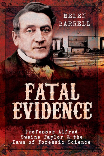 Fatal Evidence Professor Alfred Swaine Taylor The Dawn Of Forensic Science Helen Barrell