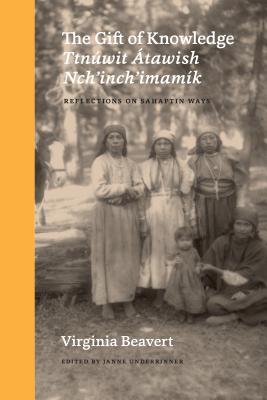 The Gift Of Knowledge Ttnuwit Atawish Nchinchimami Reflections On Sahaptin Ways Hardcover Virginia Beavert