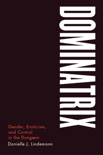 Dominatrix Gender Eroticism And Control In The Dungeon Danielle J Lindemann