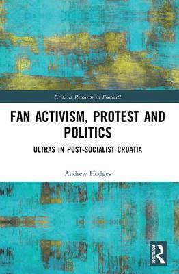 Fan Activism Protest And Politics Ultras In Postsocialist Croatia Hardcover Andrew Hodges