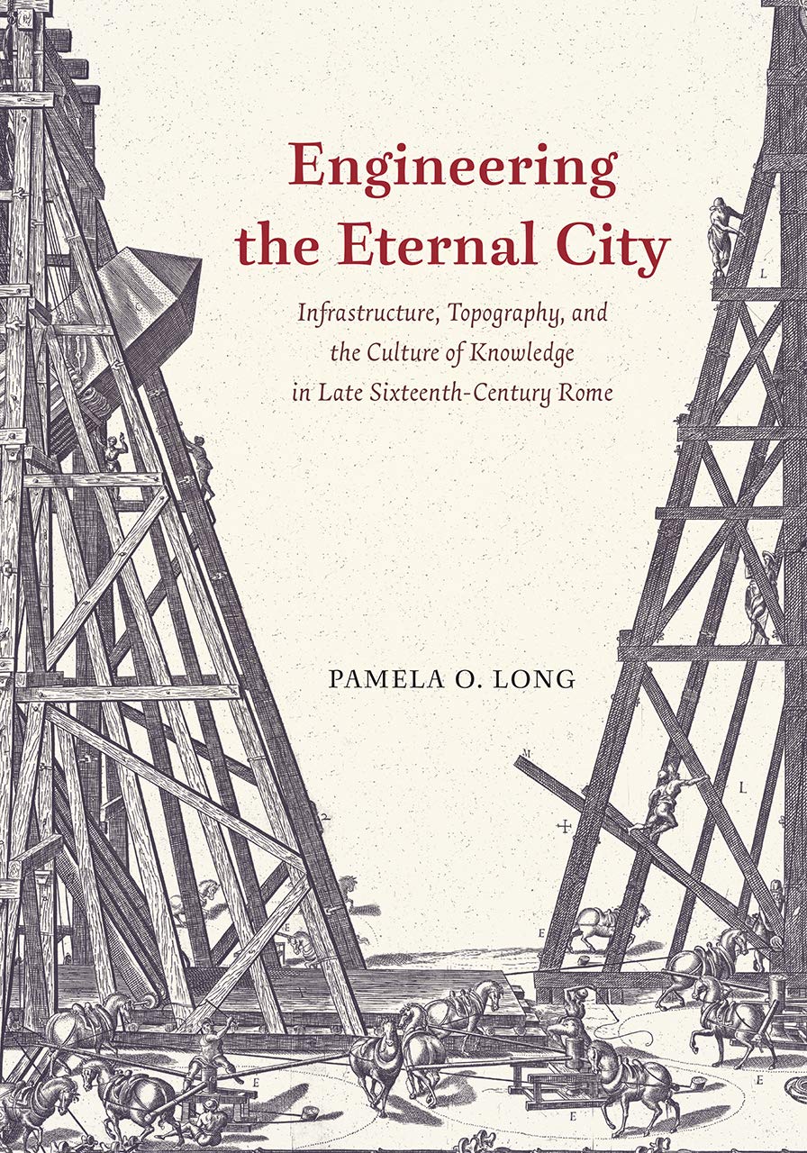 Engineering The Eternal City Infrastructure Topography And The Culture Of Knowledge In Late Sixteenthcentury Rome 1st Edition Pamela O Long