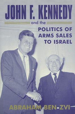 John F Kennedy The Politics Of Arms Sales To Israel Hardcover Abraham Benzvi