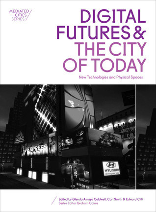 Digital Futures And The City Of Today New Technologies And Physical Spaces Carl Smith Glenda Amayo Caldwell Edward M Clift