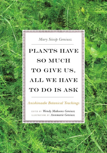 Plants Have So Much To Give Us All We Have To Do Is Ask Anishinaabe Botanical Teachings Mary Siisip Geniusz Wendy Makoons Geniusz