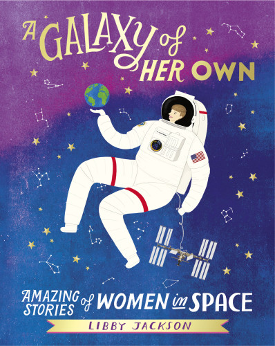 A Galaxy Of Her Own Amazing Stories Of Women In Space Libby Jackson