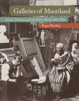 Galleries Of Maoriland Artists Collectors And The Maori World 18801910 Hardcover Roger Blackley