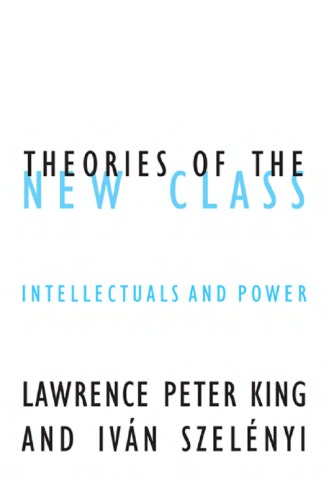 Theories Of The New Class Intellectuals And Power Lawrence Peter King And Ivn Szelnyi