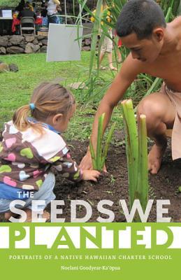 The Seeds We Planted Portraits Of A Native Hawaiian Charter School Paperback Noelani Goodyearkaopua