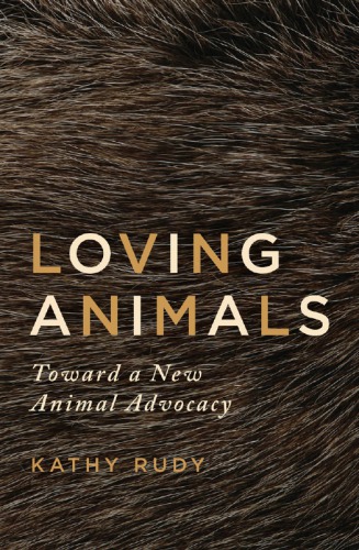 Loving Animals Toward A New Animal Advocacy Kathy Rudy