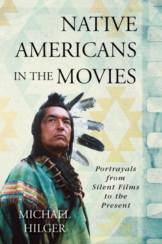Native Americans In The Movies Portrayals From Silent Films To The Present Hardback Michael Hilger