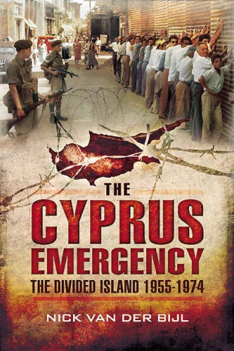 The Cyprus Emergency The Divided Island 1955 1974 Nick Van Der Bijl