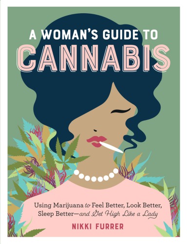 A Womans Guide To Cannabis Using Marijuana To Feel Better Look Better Sleep Betterand Get High Like A Lady Nikki Furrer