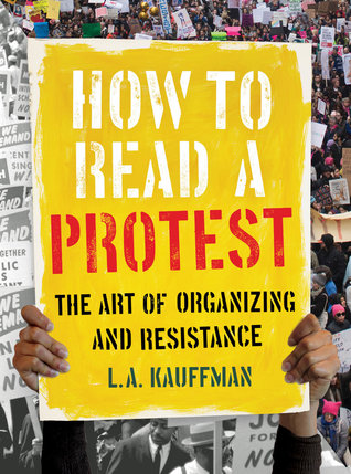 How To Read A Protest The Art Of Organizing And Resistance Hardcover La Kauffman