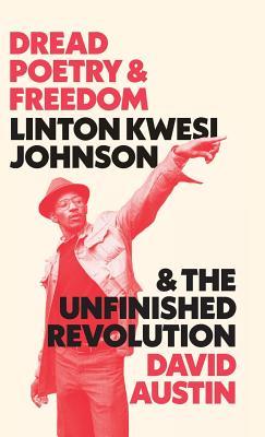 Dread Poetry And Freedom Linton Kwesi Johnson And The Unfinished Revolution Hardcover David Austin