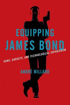 Equipping James Bond Guns Gadgets And Technological Enthusiasm Hardcover Andre Millard