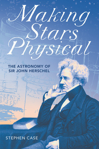 Making Stars Physical The Astronomy Of Sir John Herschel Hardcover Stephen Case