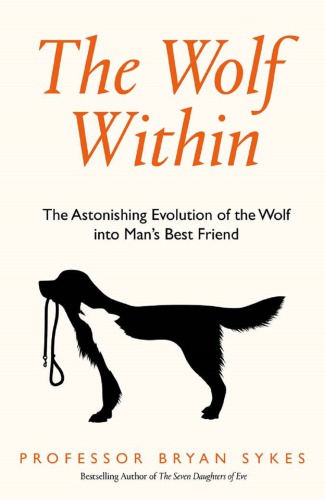 The Wolf Within The Astonishing Evolution Of The Wolf Into Mans Best Friend Bryan Sykes