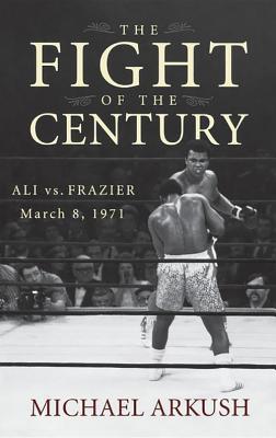 The Fight Of The Century Ali Vs Frazier March 8 1971 Michael Arkush