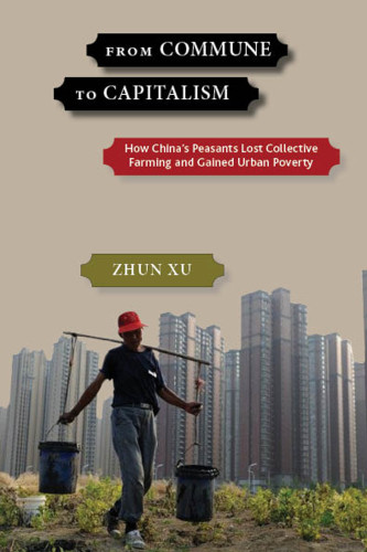 From Commune To Capitalism How Chinas Peasants Lost Collective Farming And Gained Urban Poverty Zhun Xu
