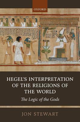 Hegels Interpretation Of The Religions Of The World The Logic Of The Gods Hardcover Jon Stewart