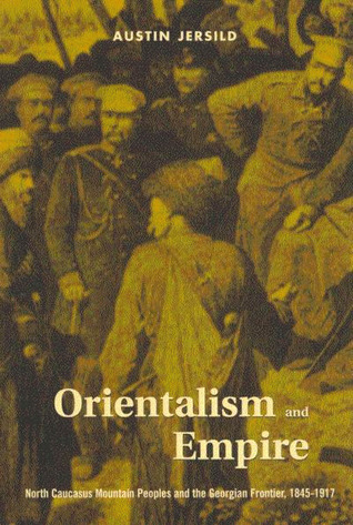 Orientalism And Empire North Caucasus Mountain Peoples And The Georgian Frontier 18451917 Paperback Austin Jersild