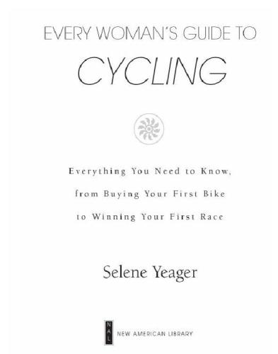 Every Womans Guide To Cycling Everything You Need To Know From Buying Your First Bike To Winning Your First Race Selene Yeager
