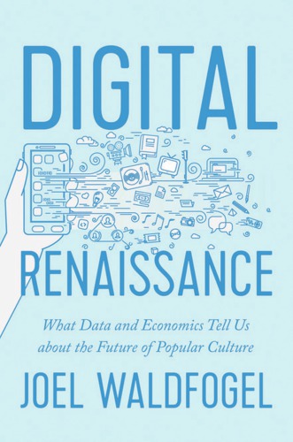 Digital Renaissance What Data And Economics Tell Us About The Future Of Popular Culture Joel Waldfogel