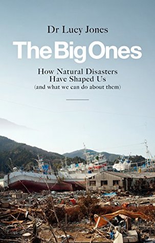 The Big Ones How Natural Disasters Have Shaped Us And What We Can Do About Them Lucy Jones