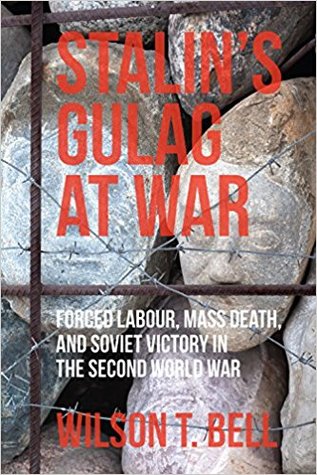 Stalins Gulag At War Forced Labour Mass Death And Soviet Victory In The Second World War Wilson T Bell