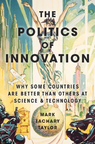 The Politics Of Innovation Why Some Countries Are Better Than Others At Science And Technology Mark Zachary Taylor