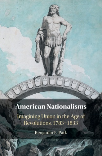 American Nationalisms Imagining Union In The Age Of Revolutions 17831833 Benjamin E Park
