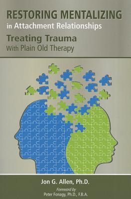 Restoring Mentalizing In Attachment Relationships Treating Trauma With Plain Old Therapy 1st Edition Jon G Allen