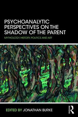 Psychoanalytic Perspectives On The Shadow Of The Parent Mythology History Politics And Art Paperback Jonathan Burke