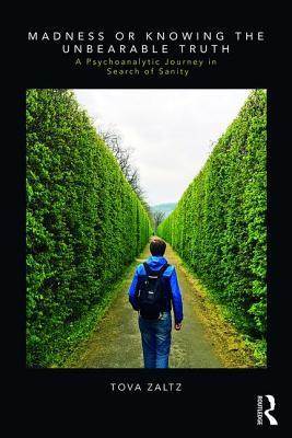 Madness Or Knowing The Unbearable Truth A Psychoanalytic Journey In Search Of Sanity Paperback Tova Zaltz
