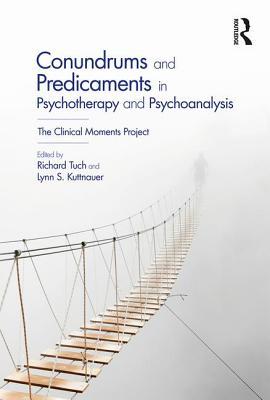 Conundrums And Predicaments In Psychotherapy And Psychoanalysis The Clinical Moments Project Paperback Richard Tuch