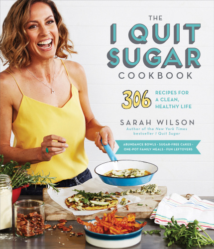 The I Quit Sugar Cookbook 306 Recipes For A Clean Healthy Life 1 Edition Sarah Wilson