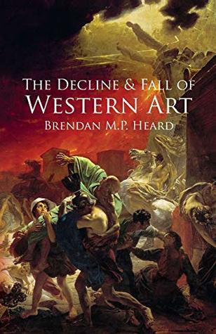 The Decline And Fall Of Western Art Brendan Mp Heard