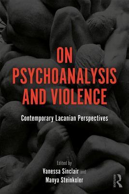 On Psychoanalysis And Violence Contemporary Lacanian Perspectives Paperback Vanessa Sinclair Manya Steinkoler