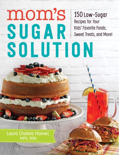 Moms Sugar Solution 150 Lowsugar Recipes For Your Kids Favorite Foods Sweet Treats And More 1 Edition Laura Chalela Hoover