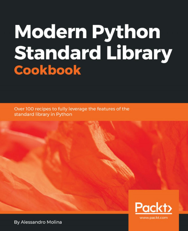 Modern Python Standard Library Cookbook Over 100 Recipes To Fully Leverage The Features Of The Standard Library In Python 1st Edition Alessandro Molina