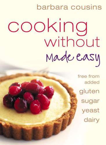 Cooking Without Made Easy Recipes Free From Added Gluten Sugar Yeast And Dairy Produce Barbara Cousins
