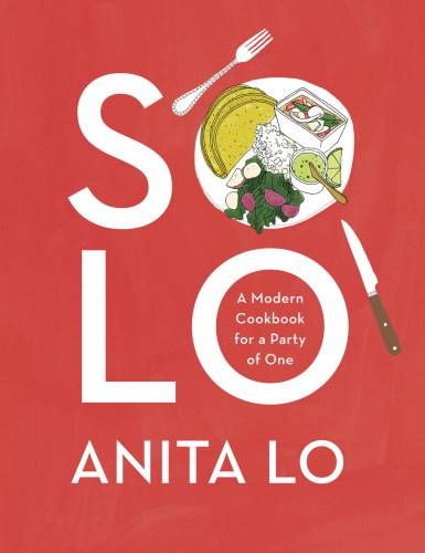 Solo A Modern Cookbook For A Party Of One Anita Lo