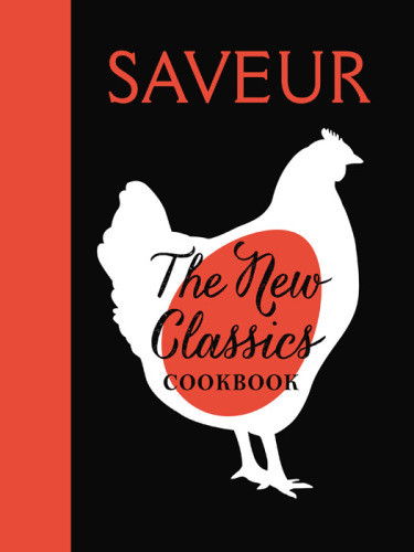 Saveur The New Classics Cookbook More Than 1000 Of The Worlds Best Recipes For Todays Kitchen The Editors Of Saveur Magazine