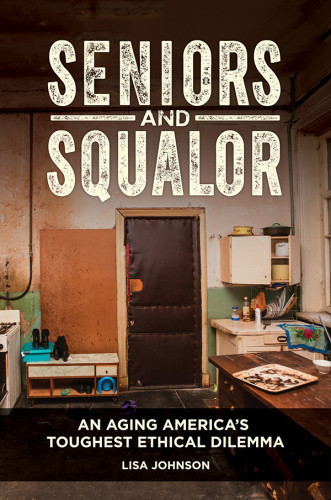 Seniors And Squalor An Aging Americas Toughest Ethical Dilemma Lisa Johnson