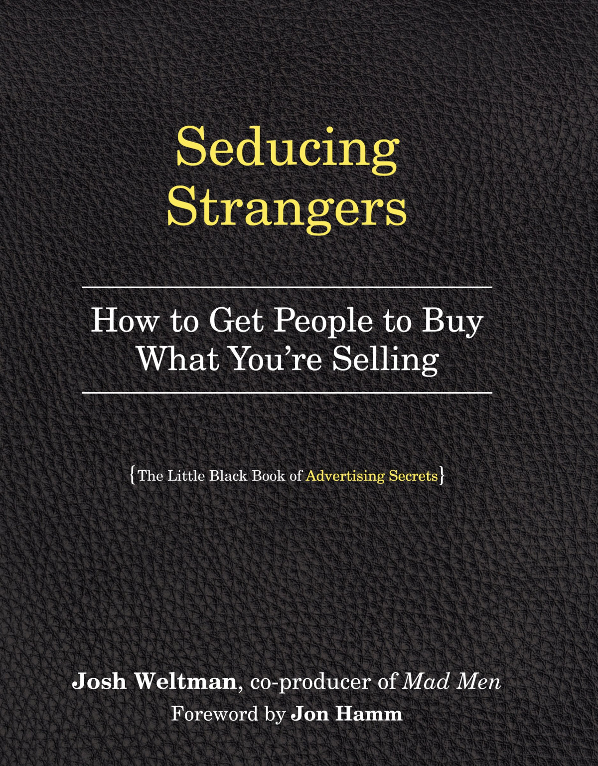 Seducing Strangers How To Get People To Buy What Youre Selling The Little Black Book Of Advertising Secrets Josh Weltman